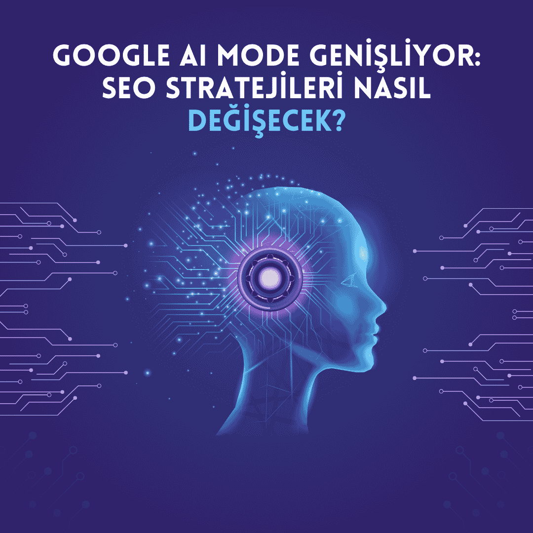 Google AI Mode Genişliyor: SEO Stratejileri Nasıl Değişecek?