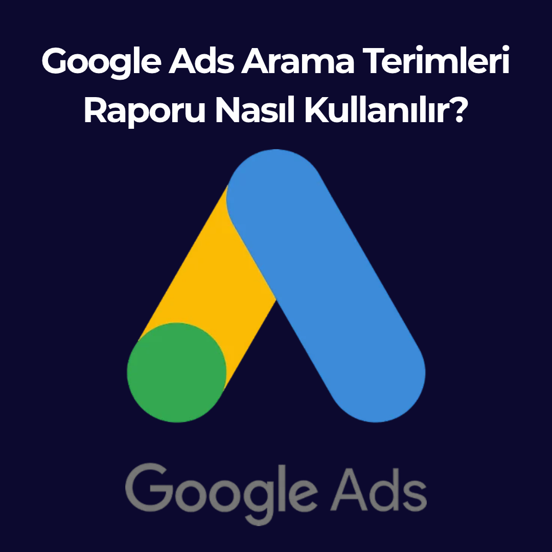 Google Ads Arama Terimleri Raporu Nasıl Kullanılır?