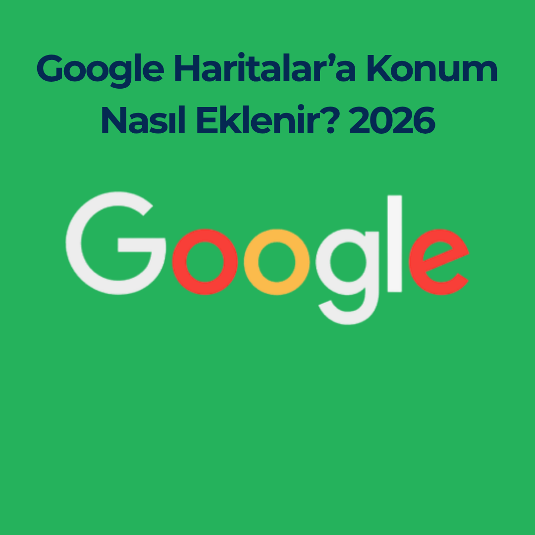 Google Haritalar’a Konum Nasıl Eklenir? 2026