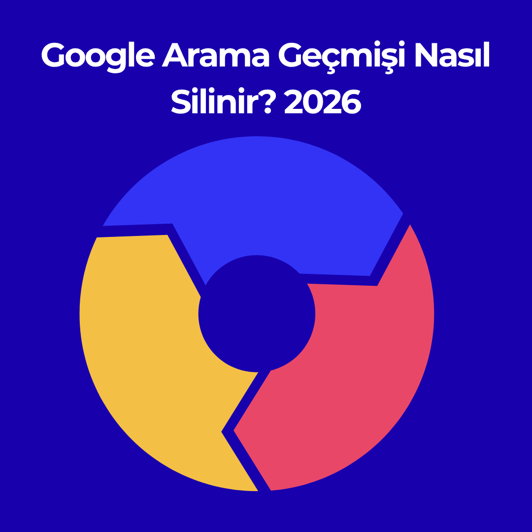 Google Arama Geçmişi Nasıl Silinir? 2026