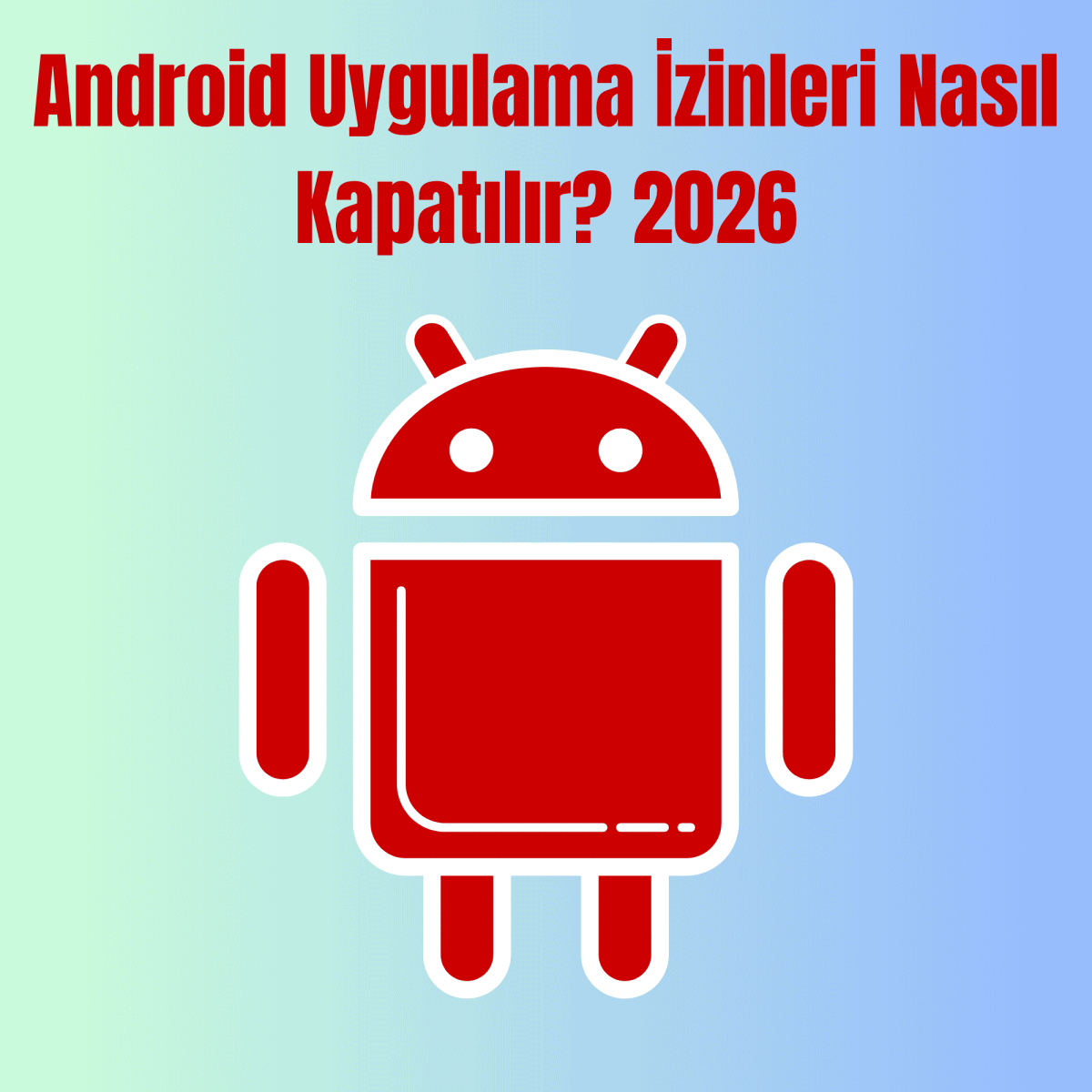 Android Uygulama İzinleri Nasıl Kapatılır? 2026
