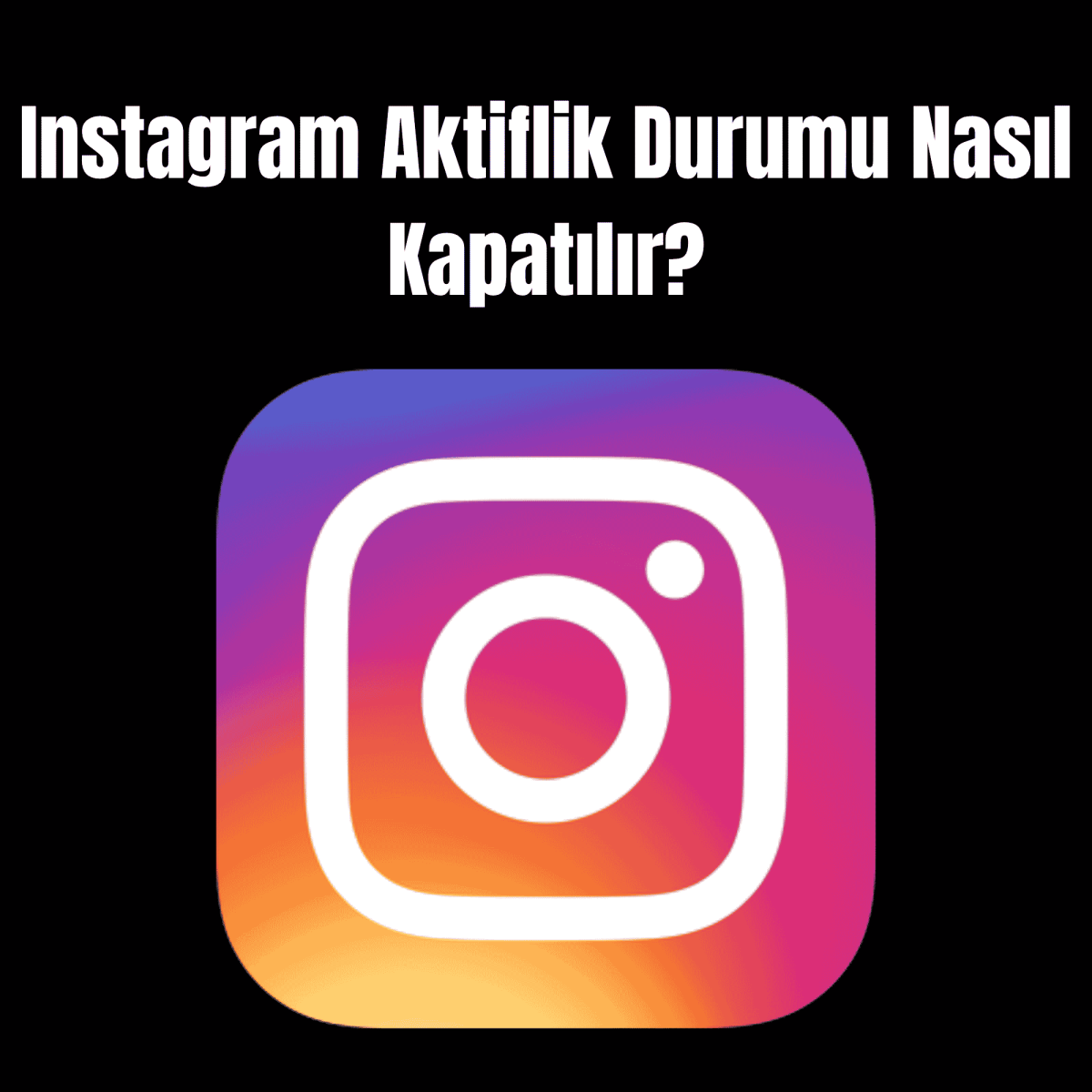 Instagram Aktiflik Durumu Nasıl Kapatılır?