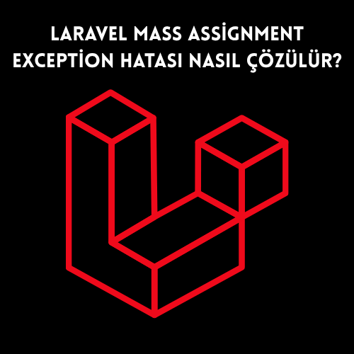 Laravel Mass Assignment Exception Hatası Nasıl Çözülür?