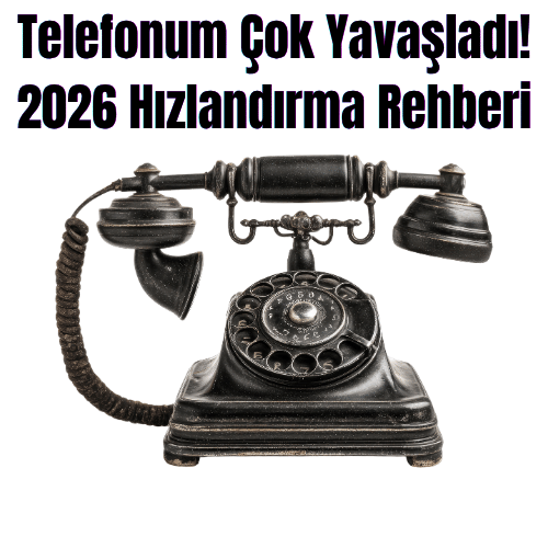 Telefonum Çok Yavaşladı! 2026 Hızlandırma Rehberi