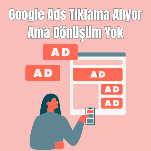 Google Ads Tıklama Alıyor Ama Dönüşüm Yok