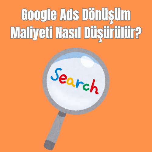 Google Ads Dönüşüm Maliyeti Nasıl Düşürülür?
