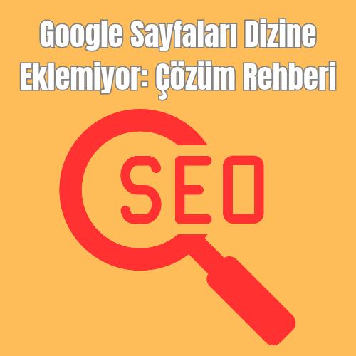 Google Sayfaları Dizine Eklemiyor: Çözüm Rehberi